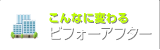 こんなに変わるビフォーアフター