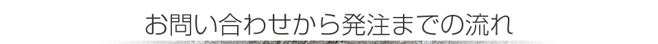 お問い合わせから発注までの流れ