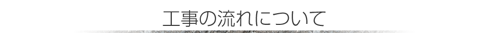 工事の流れについて